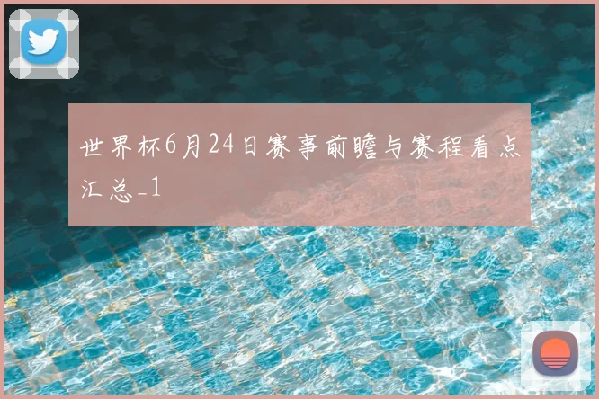 世界杯6月24日赛事前瞻与赛程看点汇总_1