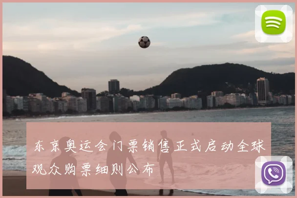 东京奥运会门票销售正式启动全球观众购票细则公布