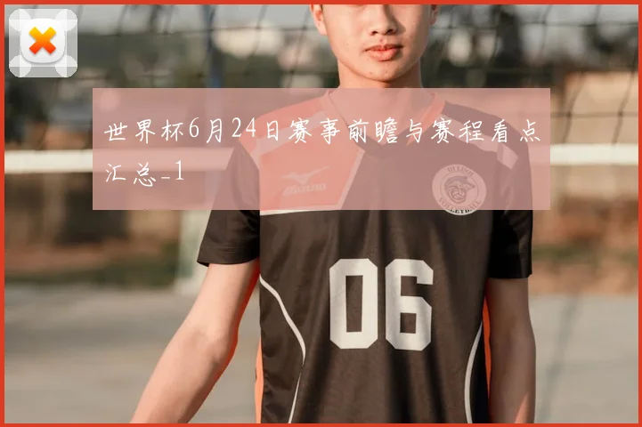 世界杯6月24日赛事前瞻与赛程看点汇总_1
