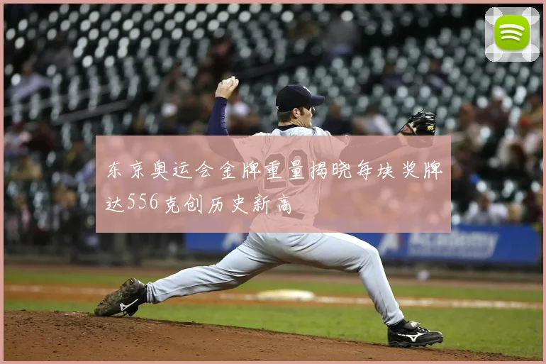 东京奥运会金牌重量揭晓每块奖牌达556克创历史新高
