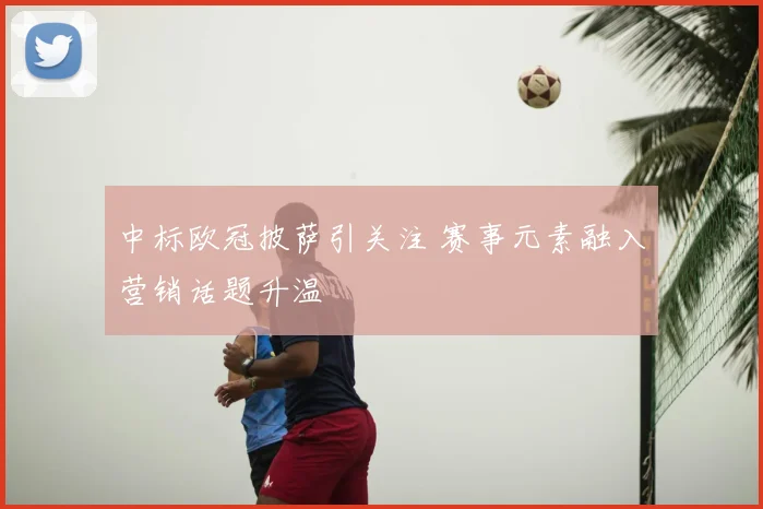 中标欧冠披萨引关注 赛事元素融入营销话题升温