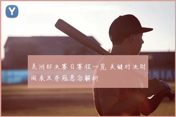 美洲杯决赛日赛程一览 关键对决时间表及夺冠悬念解析