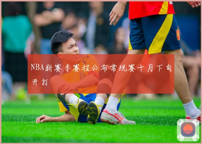 NBA新赛季赛程公布常规赛十月下旬开打