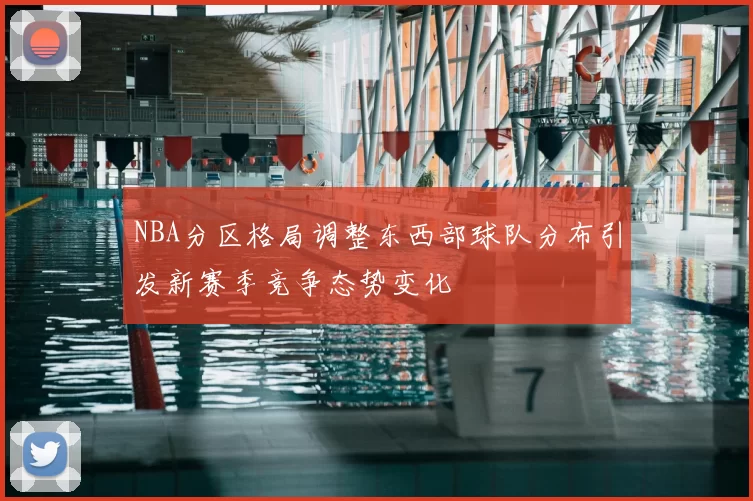 NBA分区格局调整东西部球队分布引发新赛季竞争态势变化