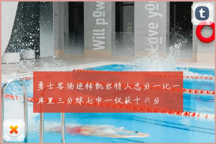 勇士客场逆转凯尔特人总分一比一库里三分球七中一仅获十六分