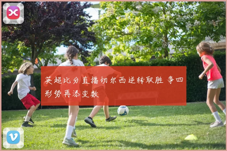 英超比分直播切尔西逆转取胜 争四形势再添变数