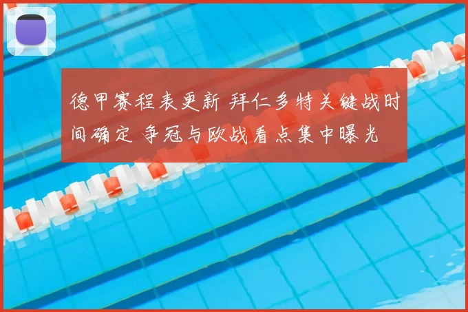 德甲赛程表更新 拜仁多特关键战时间确定 争冠与欧战看点集中曝光