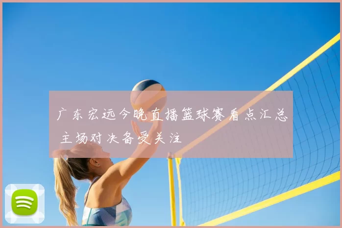 广东宏远今晚直播篮球赛看点汇总 主场对决备受关注