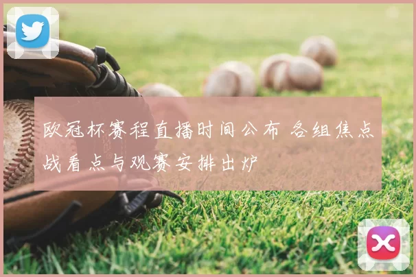 欧冠杯赛程直播时间公布 各组焦点战看点与观赛安排出炉