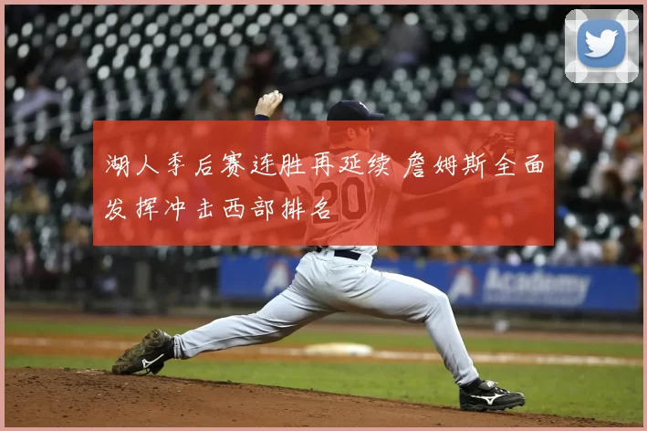 湖人季后赛连胜再延续 詹姆斯全面发挥冲击西部排名