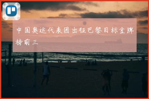 中国奥运代表团出征巴黎目标金牌榜前三