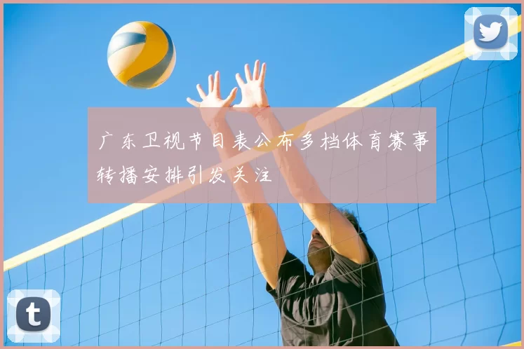 广东卫视节目表公布多档体育赛事转播安排引发关注