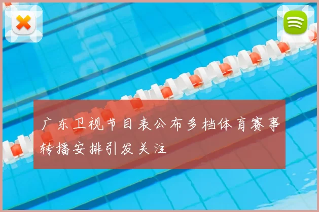 广东卫视节目表公布多档体育赛事转播安排引发关注
