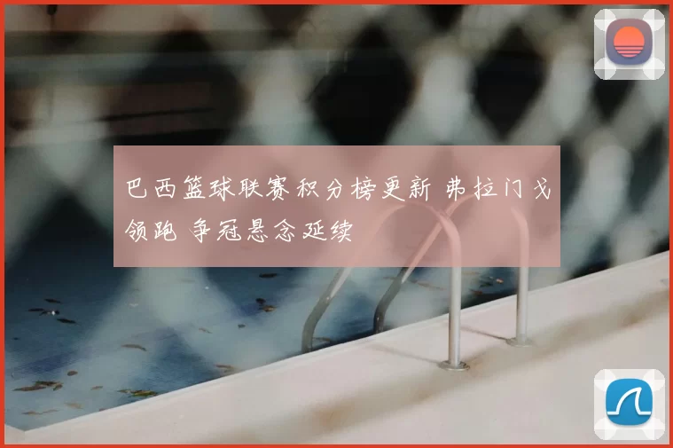 巴西篮球联赛积分榜更新 弗拉门戈领跑 争冠悬念延续