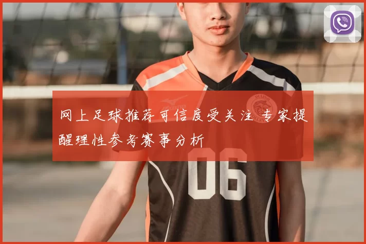 网上足球推荐可信度受关注 专家提醒理性参考赛事分析