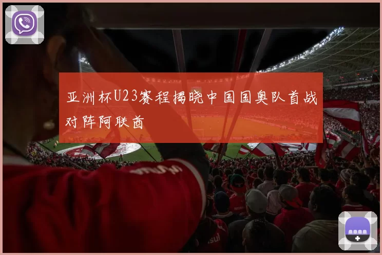 亚洲杯U23赛程揭晓中国国奥队首战对阵阿联酋