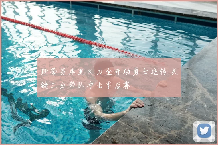 斯蒂芬库里火力全开助勇士逆转 关键三分带队冲击季后赛