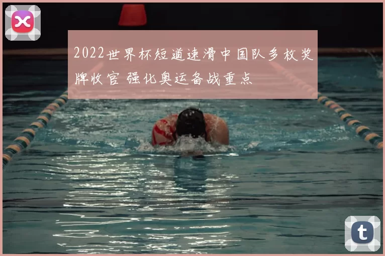 2022世界杯短道速滑中国队多枚奖牌收官 强化奥运备战重点