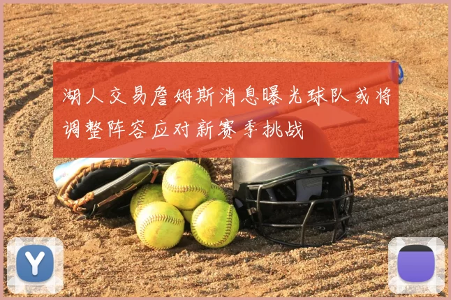 湖人交易詹姆斯消息曝光球队或将调整阵容应对新赛季挑战