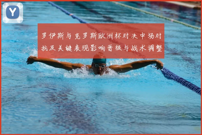 罗伊斯与克罗斯欧洲杯对决中场对抗及关键表现影响晋级与战术调整