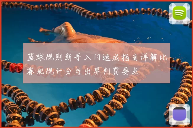 篮球规则新手入门速成指南详解比赛犯规计分与出界判罚要点