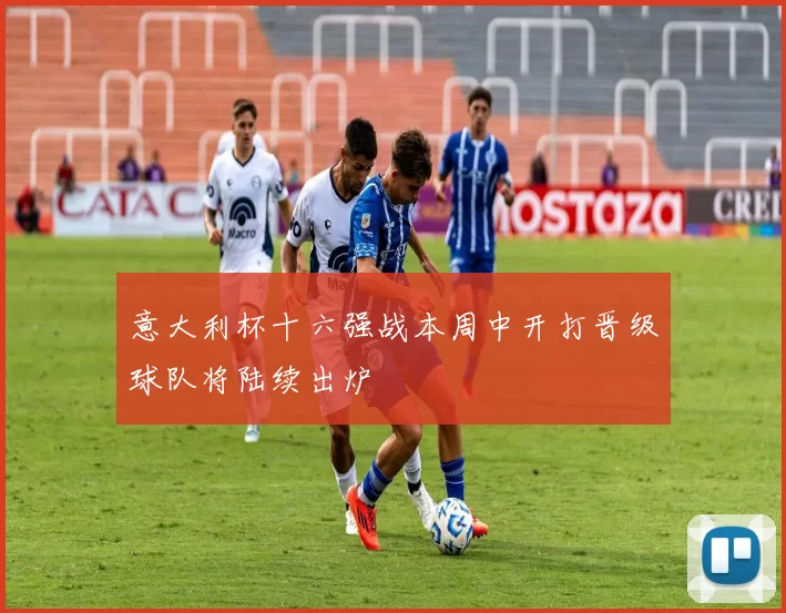 意大利杯十六强战本周中开打晋级球队将陆续出炉