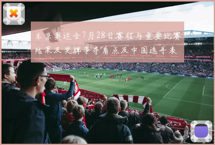 东京奥运会7月28日赛程与重要比赛结果及奖牌争夺看点及中国选手表现