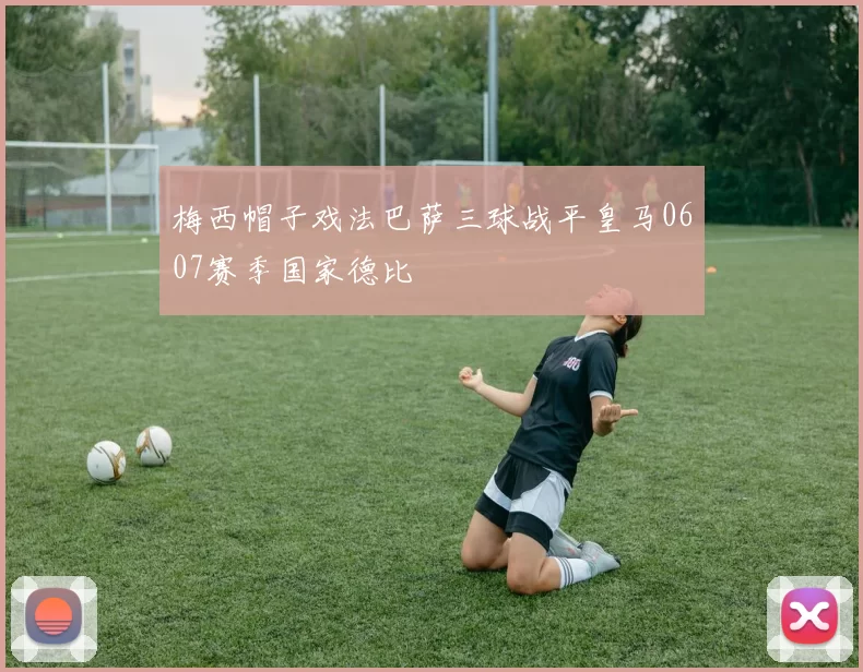 梅西帽子戏法巴萨三球战平皇马0607赛季国家德比