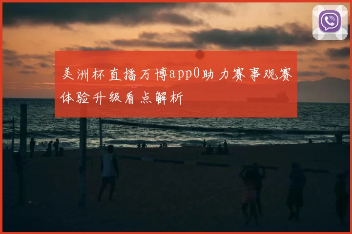 美洲杯直播万博app0助力赛事观赛体验升级看点解析