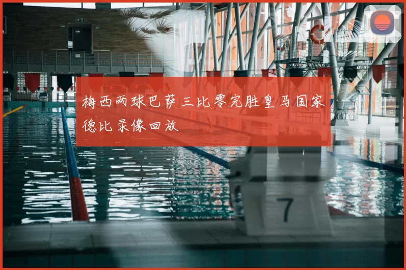 梅西两球巴萨三比零完胜皇马国家德比录像回放