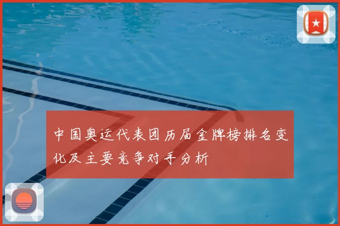 中国奥运代表团历届金牌榜排名变化及主要竞争对手分析