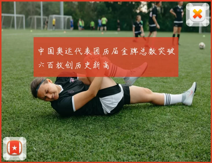 中国奥运代表团历届金牌总数突破六百枚创历史新高