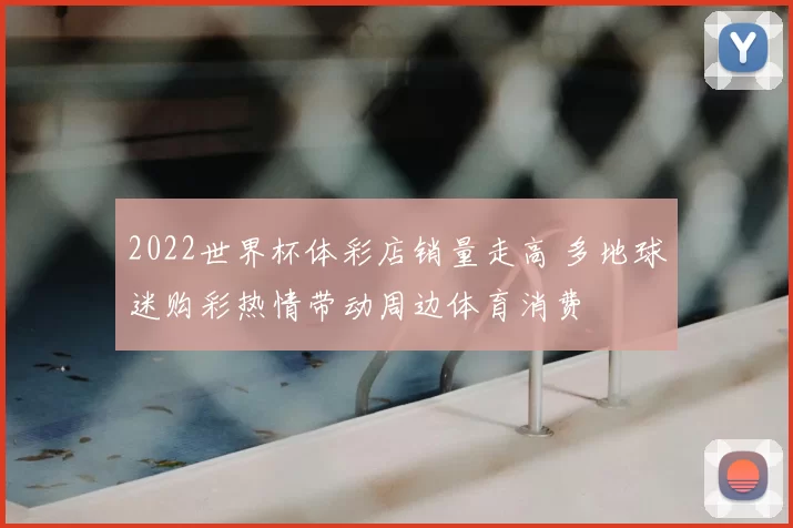2022世界杯体彩店销量走高 多地球迷购彩热情带动周边体育消费
