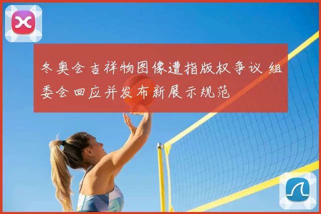 冬奥会吉祥物图像遭指版权争议 组委会回应并发布新展示规范
