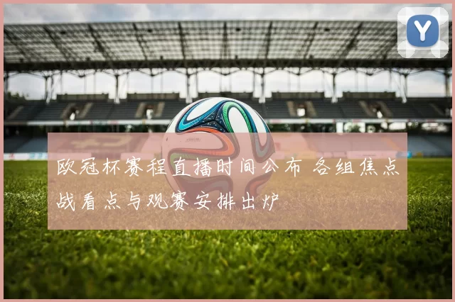 欧冠杯赛程直播时间公布 各组焦点战看点与观赛安排出炉