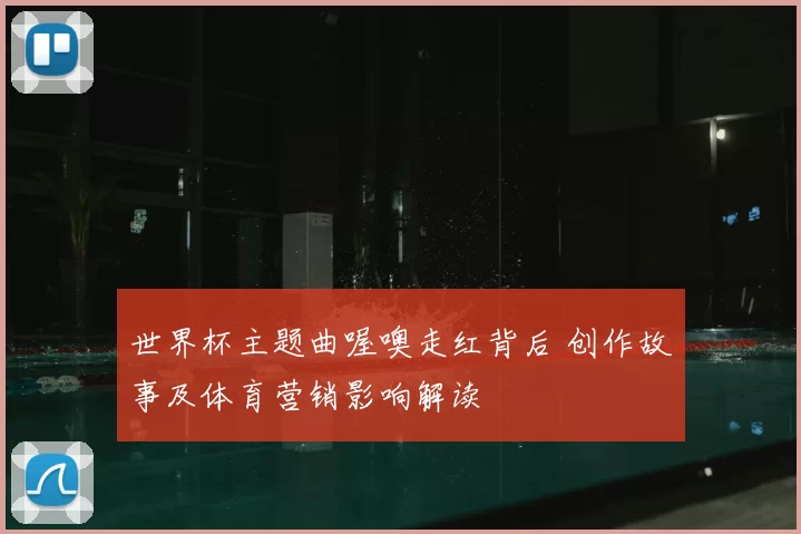 世界杯主题曲喔噢走红背后 创作故事及体育营销影响解读