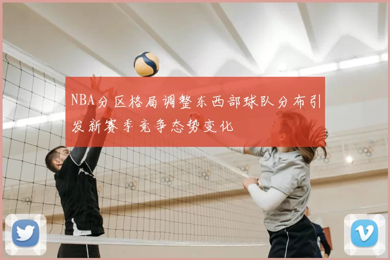NBA分区格局调整东西部球队分布引发新赛季竞争态势变化