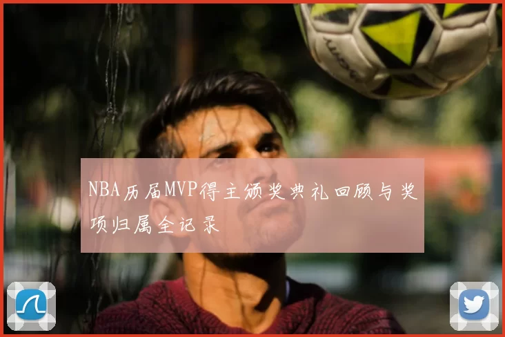 NBA历届MVP得主颁奖典礼回顾与奖项归属全记录