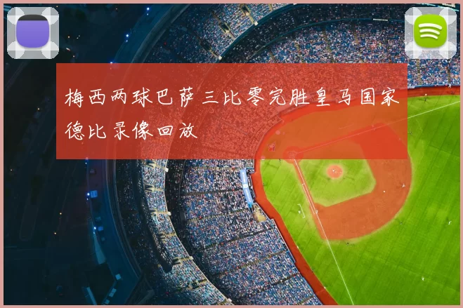 梅西两球巴萨三比零完胜皇马国家德比录像回放