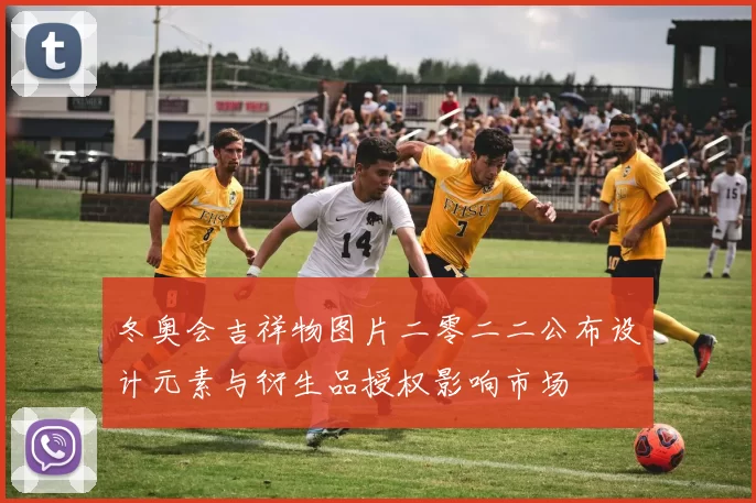冬奥会吉祥物图片二零二二公布设计元素与衍生品授权影响市场