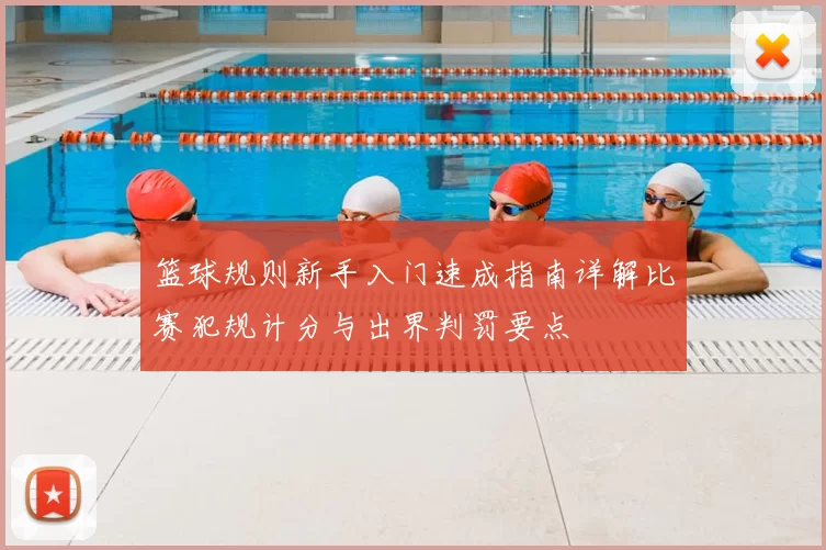 篮球规则新手入门速成指南详解比赛犯规计分与出界判罚要点