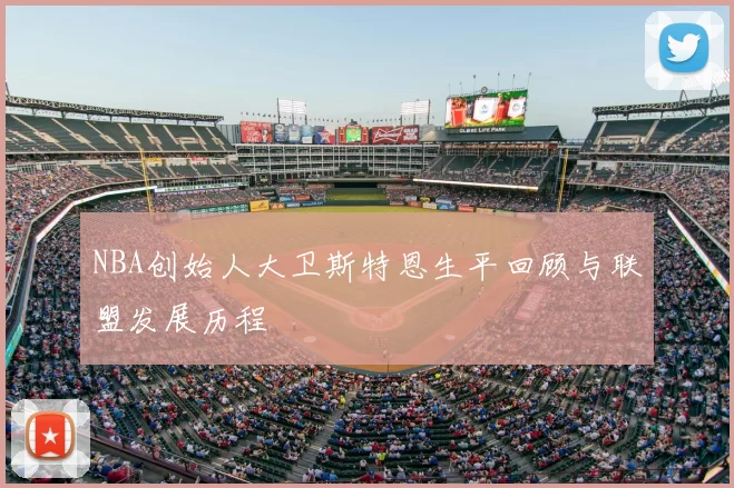 NBA创始人大卫斯特恩生平回顾与联盟发展历程